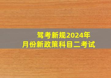 驾考新规2024年月份新政策科目二考试