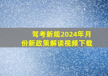 驾考新规2024年月份新政策解读视频下载