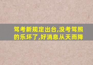 驾考新规定出台,没考驾照的乐坏了,好消息从天而降