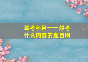 驾考科目一一般考什么内容的题目啊