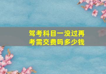 驾考科目一没过再考需交费吗多少钱