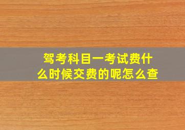 驾考科目一考试费什么时候交费的呢怎么查