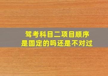 驾考科目二项目顺序是固定的吗还是不对过