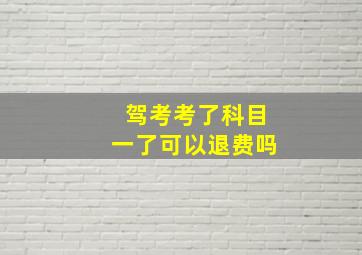 驾考考了科目一了可以退费吗