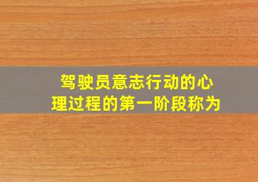 驾驶员意志行动的心理过程的第一阶段称为