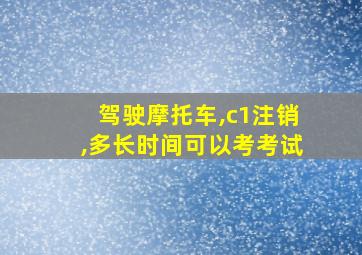 驾驶摩托车,c1注销,多长时间可以考考试