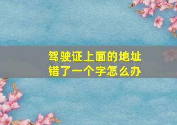 驾驶证上面的地址错了一个字怎么办