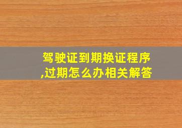 驾驶证到期换证程序,过期怎么办相关解答