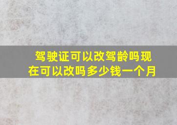 驾驶证可以改驾龄吗现在可以改吗多少钱一个月