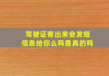 驾驶证寄出来会发短信息给你么吗是真的吗