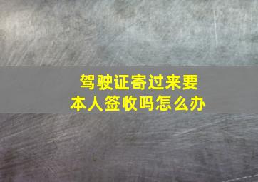 驾驶证寄过来要本人签收吗怎么办