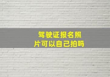 驾驶证报名照片可以自己拍吗