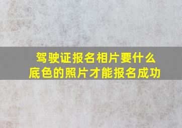 驾驶证报名相片要什么底色的照片才能报名成功