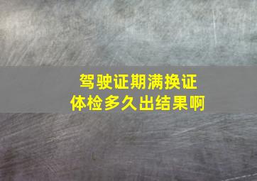 驾驶证期满换证体检多久出结果啊