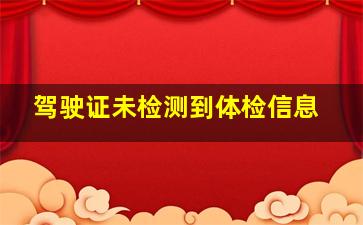 驾驶证未检测到体检信息