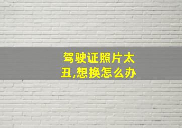 驾驶证照片太丑,想换怎么办