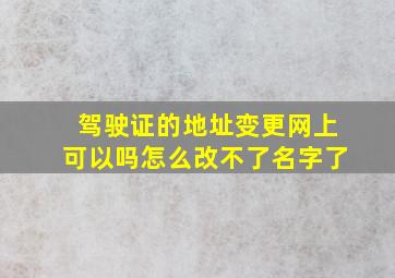 驾驶证的地址变更网上可以吗怎么改不了名字了