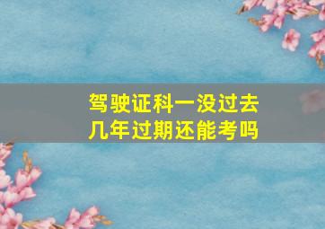 驾驶证科一没过去几年过期还能考吗