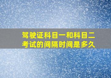 驾驶证科目一和科目二考试的间隔时间是多久