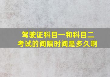 驾驶证科目一和科目二考试的间隔时间是多久啊