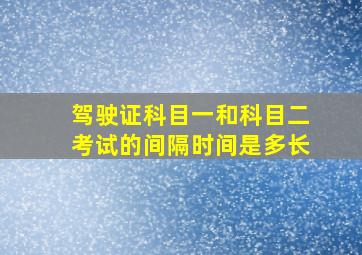 驾驶证科目一和科目二考试的间隔时间是多长