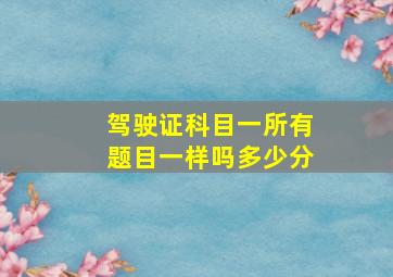 驾驶证科目一所有题目一样吗多少分