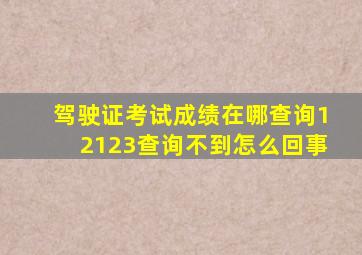 驾驶证考试成绩在哪查询12123查询不到怎么回事