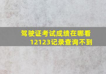 驾驶证考试成绩在哪看12123记录查询不到