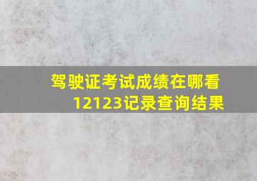 驾驶证考试成绩在哪看12123记录查询结果