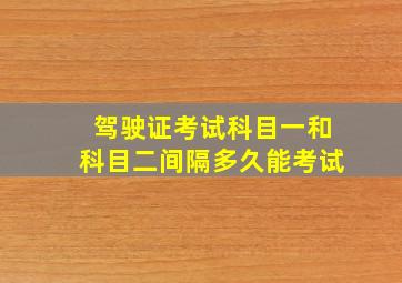 驾驶证考试科目一和科目二间隔多久能考试