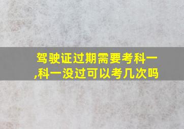 驾驶证过期需要考科一,科一没过可以考几次吗