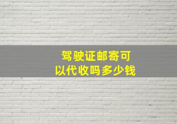 驾驶证邮寄可以代收吗多少钱