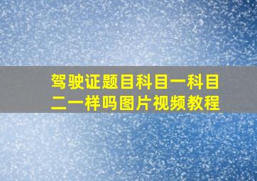 驾驶证题目科目一科目二一样吗图片视频教程