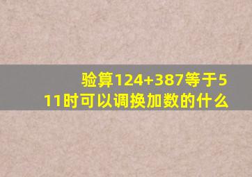 验算124+387等于511时可以调换加数的什么