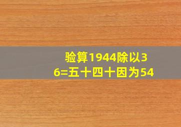 验算1944除以36=五十四十因为54