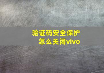 验证码安全保护怎么关闭vivo