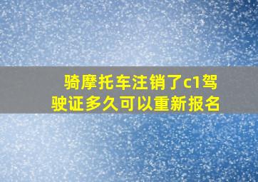 骑摩托车注销了c1驾驶证多久可以重新报名