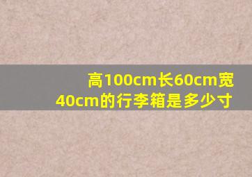 高100cm长60cm宽40cm的行李箱是多少寸