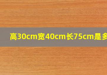 高30cm宽40cm长75cm是多少寸