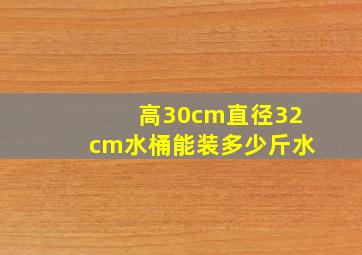 高30cm直径32cm水桶能装多少斤水