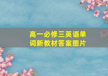 高一必修三英语单词新教材答案图片