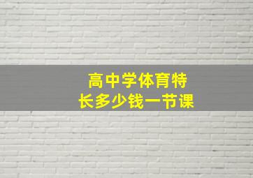 高中学体育特长多少钱一节课