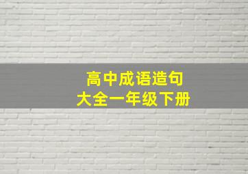 高中成语造句大全一年级下册