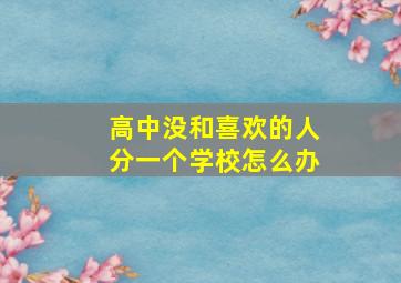 高中没和喜欢的人分一个学校怎么办