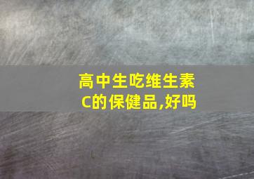 高中生吃维生素C的保健品,好吗