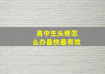 高中生头疼怎么办最快最有效