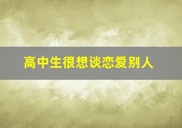 高中生很想谈恋爱别人