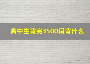 高中生背完3500词背什么