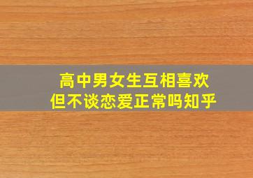 高中男女生互相喜欢但不谈恋爱正常吗知乎