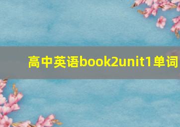 高中英语book2unit1单词